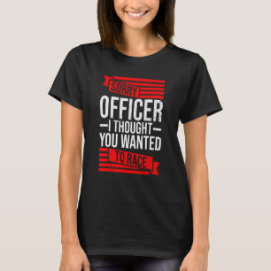Sorry Officer Thought You Wanted A Race Drift  Car T-Shirt