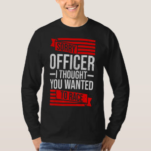Sorry Officer Thought You Wanted A Race Drift  Car T-Shirt