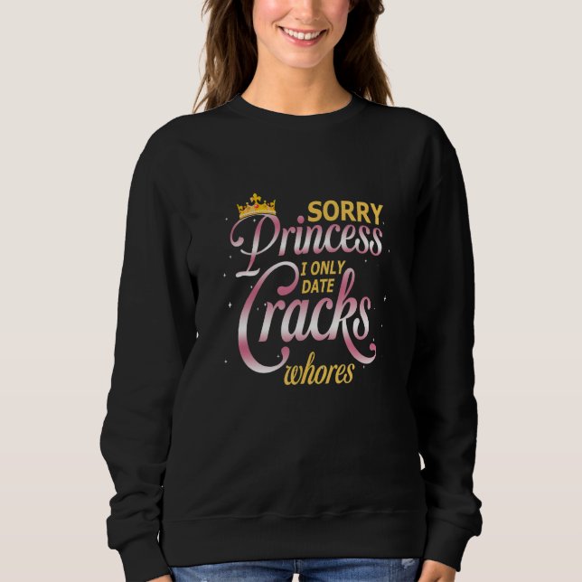 Sorry Princess I Only Date Cracks Whores Party Hum Sweatshirt (Front)