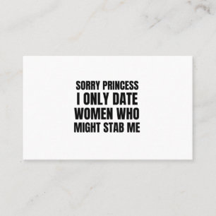 Sorry princess I only date women who might stab me Business Card