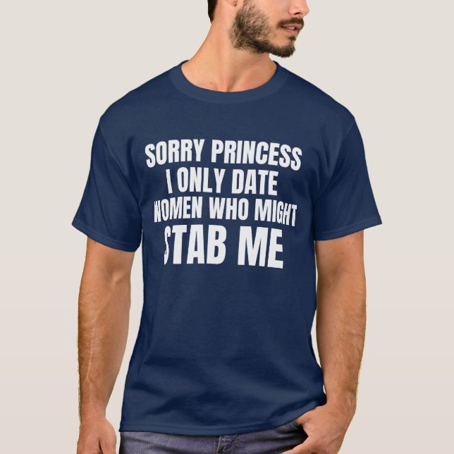 sorry princess i only date women who might stab me T-Shirt (Front)