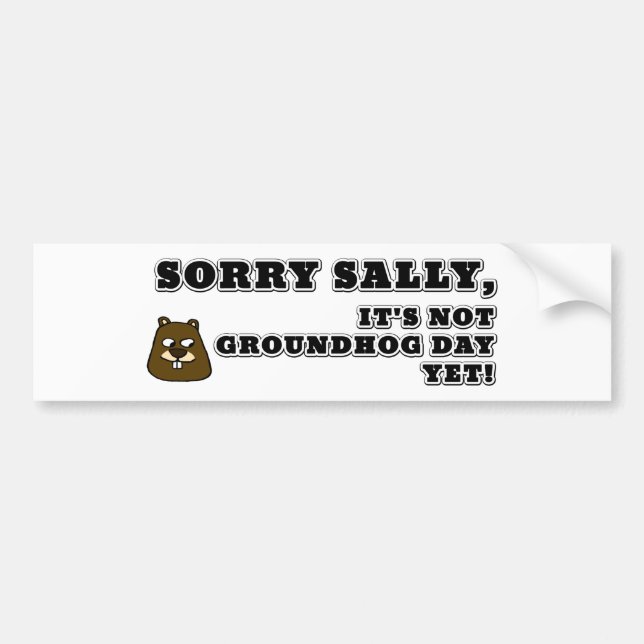 Sorry Sally, It's not Groundhog Bumper Sticker (Front)