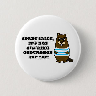 Sorry Sally, It's not #*@%ing Groundhog Day Yet 6 Cm Round Badge