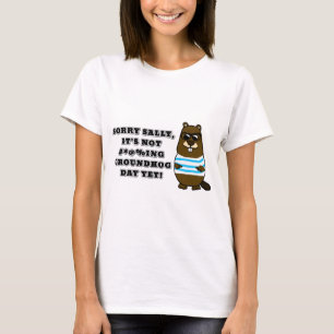 Sorry Sally, It's not #*@%ing Groundhog Day Yet T-Shirt