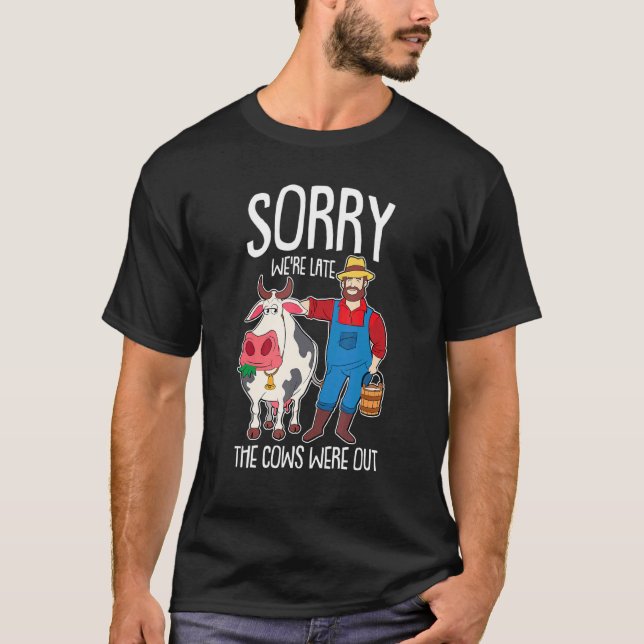 Sorry We Were Late The Cows Were Out Farmer Cattle T-Shirt (Front)