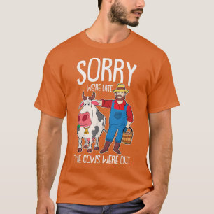Sorry we were Late the Cows were Out Farmer Funny  T-Shirt