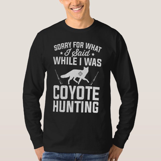 Sorry What I Said While Coyote Hunting Coyote Hunt T-Shirt (Front)