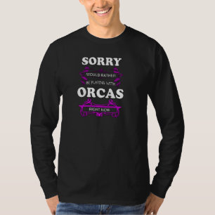 Sorry Would Rather Be Playing With Orcas Right Now T-Shirt