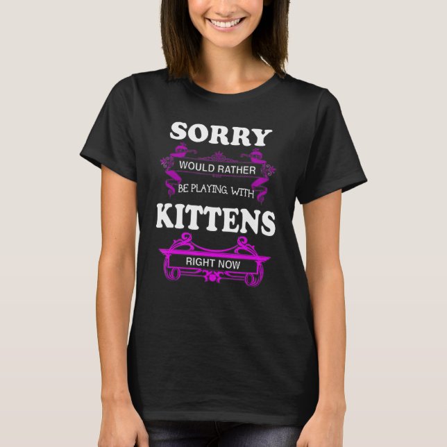 Sorry Would Rather Play With Kittens T-Shirt (Front)