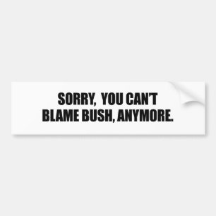 SORRY YOU CANT BLAME BUSH ANYMORE BUMPER STICKER