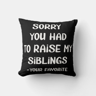 Sorry You Had To Raise My Sibings - Your Favourite Cushion