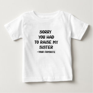 Sorry You Had To Raise My Sister - Your Favourite Baby T-Shirt