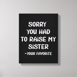 Sorry You Had To Raise My Sister - Your Favourite Canvas Print