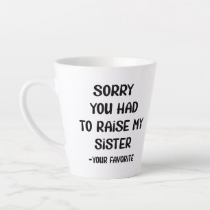 Sorry You Had To Raise My Sister - Your Favourite Latte Mug