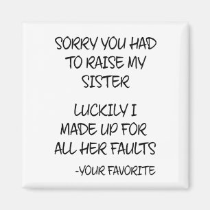 Sorry You Had To Raise My Sister - Your Favourite Magnet