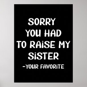 Sorry You Had To Raise My Sister - Your Favourite Poster