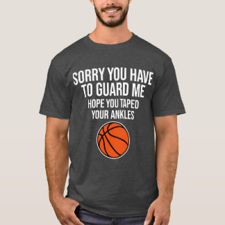 Sorry You Have To Guard Me Funny Basketball Saying T-Shirt