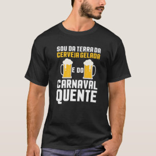 Sou Da Terra Da Cerveja Gelada E Do Carnaval Quent T-Shirt