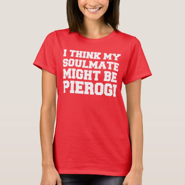 Soulmate Might Be Pierogi T-Shirt (Front)