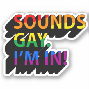SOUNDS GAY I'M IN