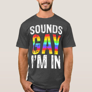 Sounds Gay Im In  LGBT Pride Gift T-Shirt