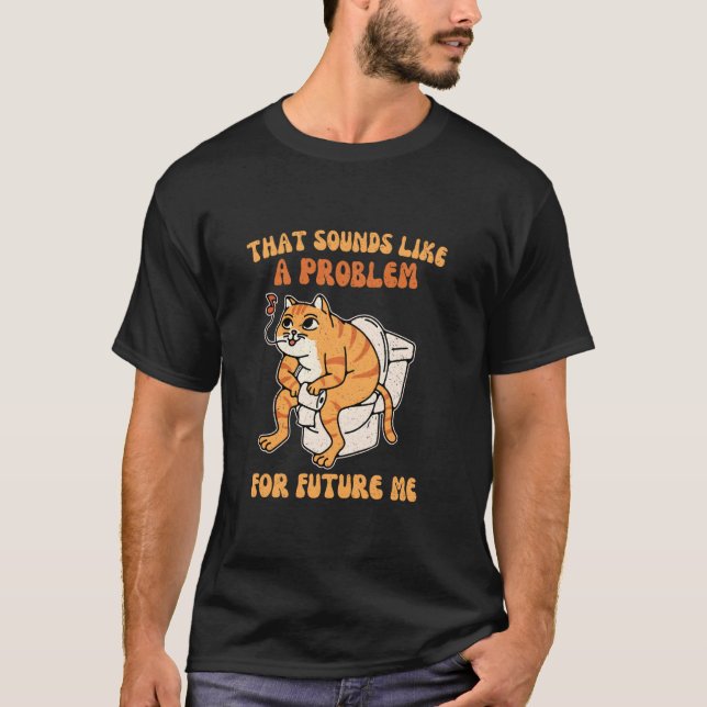 Sounds like a problem for future me Funny Silly Ca T-Shirt (Front)