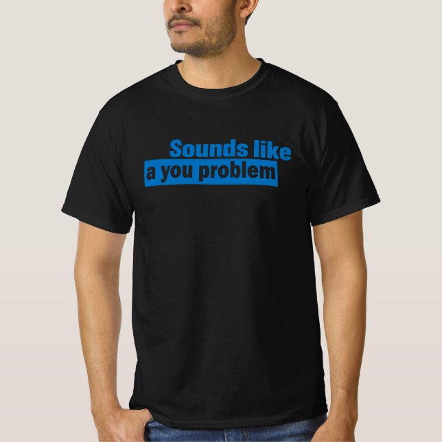 Sounds Like A You Problem Funny Saying  Graphic Me T-Shirt (Front)