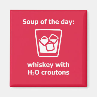 Soup of the day: whiskey w/ H2O croutons drink Magnet