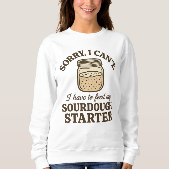 Sourdough Baker Funny Have to Feed My Starter Sweatshirt (Front)