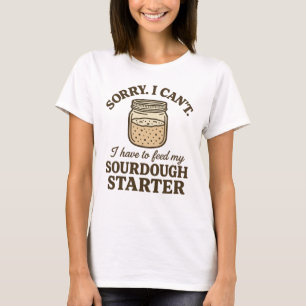 Sourdough Baker Funny Have to Feed My Starter T-Shirt