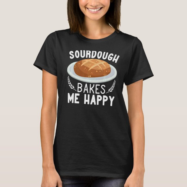 Sourdough Bakes Me Happy bread making women Baking T-Shirt (Front)