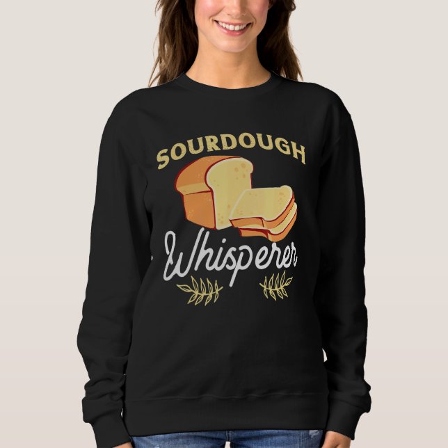 Sourdough Whisperer  For Home Bread Bakers Sweatshirt (Front)