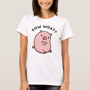 Sow What Funny Sassy Pig Pun  T-Shirt