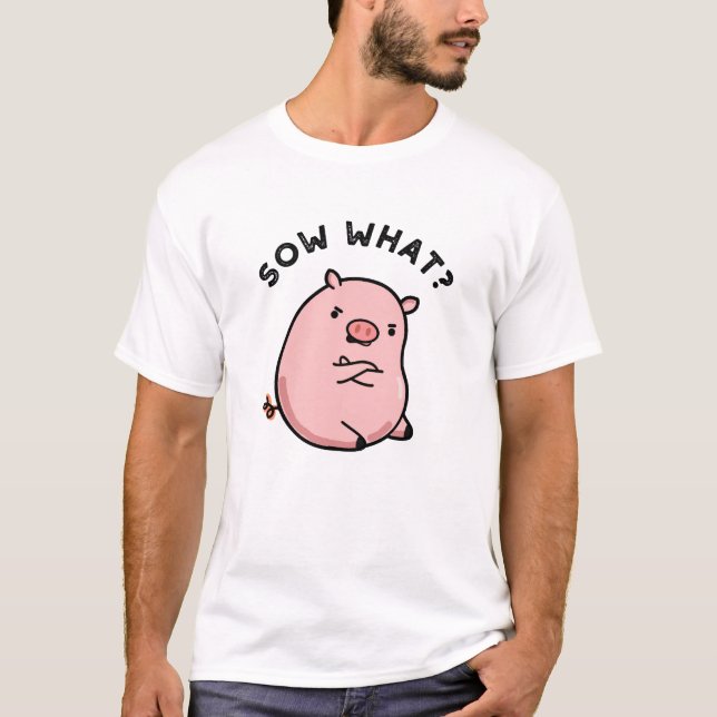 Sow What Funny Sassy Pig Pun  T-Shirt (Front)