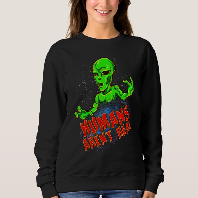 Space Alien Galaxy Planets Humans Arent Real Sweatshirt (Front)