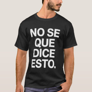 Spanish Quote Funny No Se Que Dice Esto Sarcastic T-Shirt