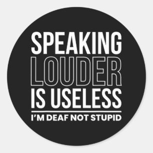 Speaking Louder Is Useless Im Deaf Not Stupid  Classic Round Sticker