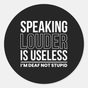 Speaking Louder Is Useless Im Deaf Not Stupid  Classic Round Sticker