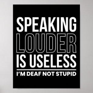 Speaking Louder Is Useless Im Deaf Not Stupid  Poster