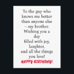 SPECIAL CARD FOR SPECIAL BROTHER'S BIRTHDAY<br><div class="desc">SPECIAL CARD FOR SPECIAL BROTHER'S BIRTHDAY Card with message "To the guy who knows me better than anyone else – my brother. Wishing you a day filled with joy,  laughter,  and all the things you love!" 
Customise back with your name</div>