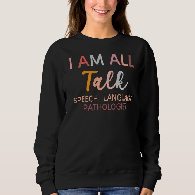 Speech Language Pathologists Therapy Slp I'm All T Sweatshirt (Front)