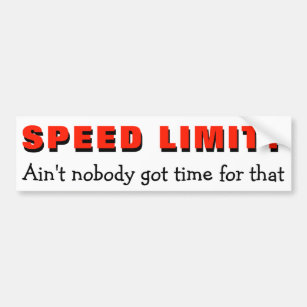Speed Limit? Ain't No time for that Bumper Sticker