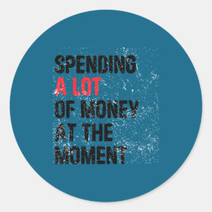Spending A Lot Money At The Moment Funny Dad Mom P Classic Round Sticker