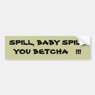 SPILL, BABY SPILLYOU BETCHA !!! BUMPER STICKER
