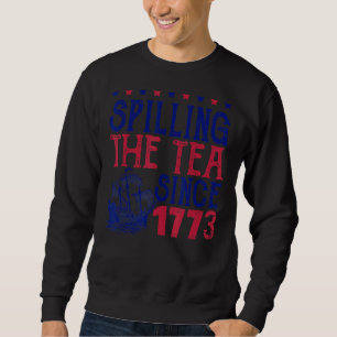 Spilling The Tea Since 1773  Patriotic 4th Of July Sweatshirt