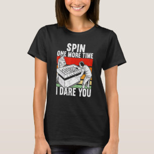 Spin One more Time I dare you Foosball T-Shirt