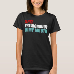Spit Preworkout In My Mouth Gym T-Shirt