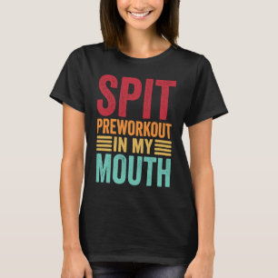 Spit Preworkout In My Mouth Gym Workout Internet T-Shirt