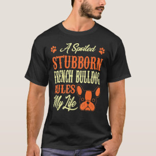 Spoiled Stubborn French Bulldog Rules My Life T-Shirt