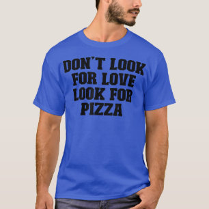 Sport Funny Saying Dont Look For Love Look For Piz T-Shirt
